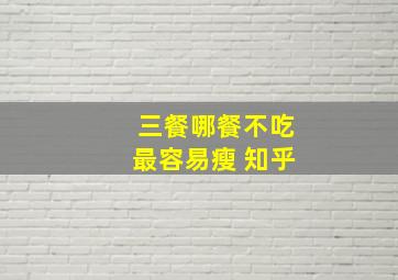 三餐哪餐不吃最容易瘦 知乎